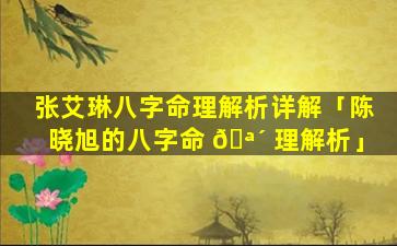 张艾琳八字命理解析详解「陈晓旭的八字命 🪴 理解析」